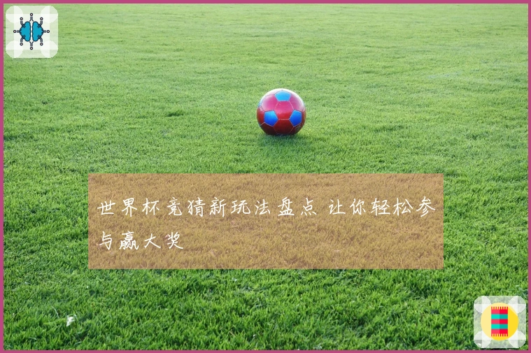 世界杯竞猜新玩法盘点 让你轻松参与赢大奖