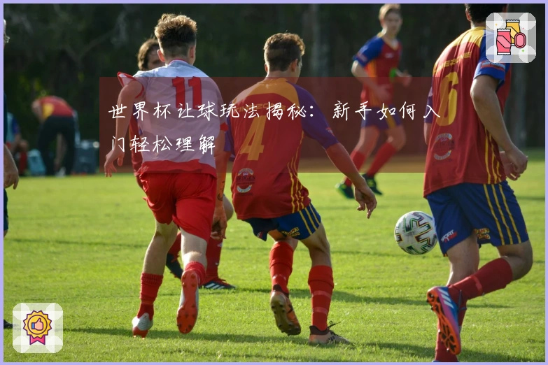 世界杯让球玩法揭秘：新手如何入门轻松理解