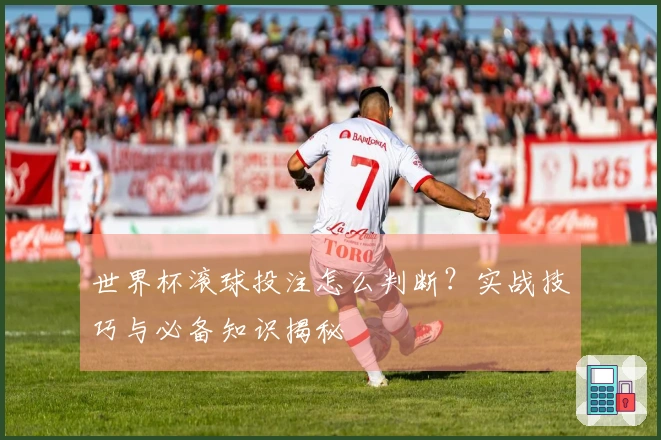 世界杯滚球投注怎么判断？实战技巧与必备知识揭秘