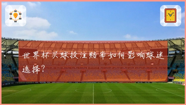 世界杯买球投注赔率如何影响球迷选择？