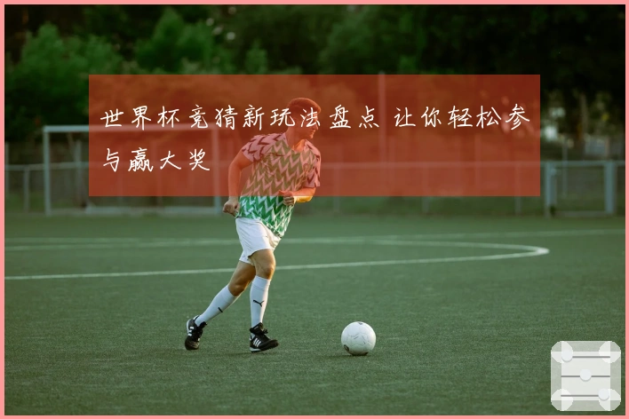 世界杯竞猜新玩法盘点 让你轻松参与赢大奖