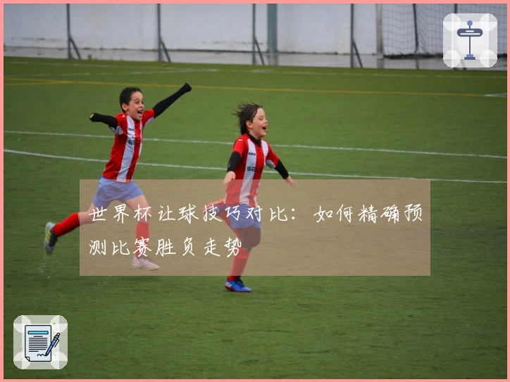 世界杯让球技巧对比：如何精确预测比赛胜负走势